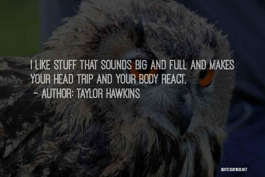 Taylor Hawkins Quotes: I Like Stuff That Sounds Big And Full And Makes Your Head Trip And Your Body React.
