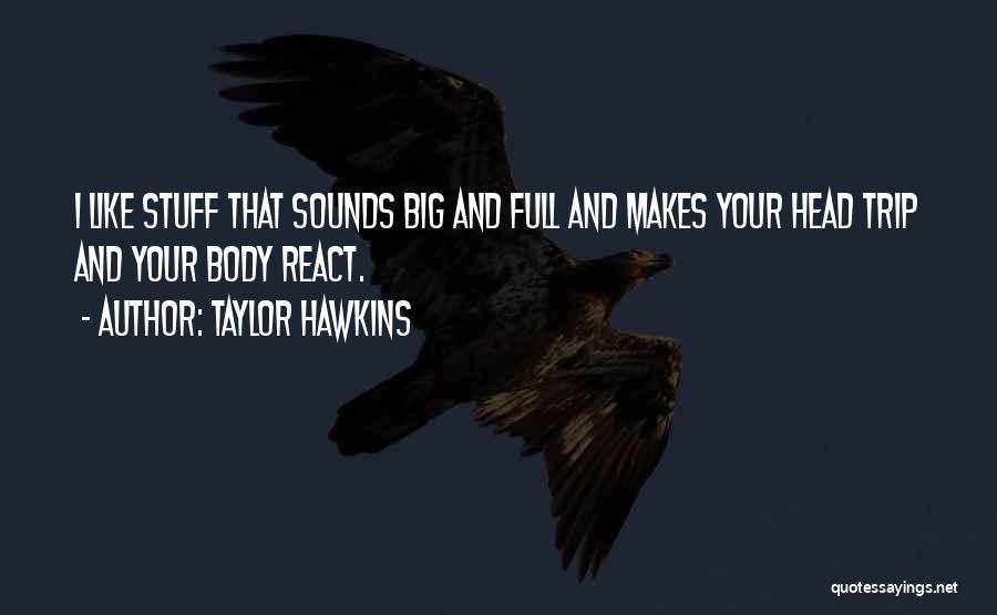 Taylor Hawkins Quotes: I Like Stuff That Sounds Big And Full And Makes Your Head Trip And Your Body React.
