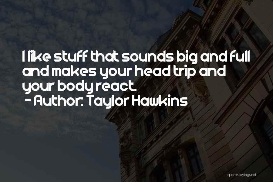 Taylor Hawkins Quotes: I Like Stuff That Sounds Big And Full And Makes Your Head Trip And Your Body React.