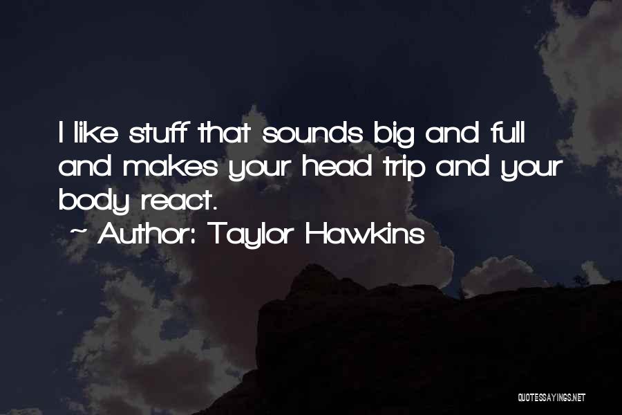 Taylor Hawkins Quotes: I Like Stuff That Sounds Big And Full And Makes Your Head Trip And Your Body React.