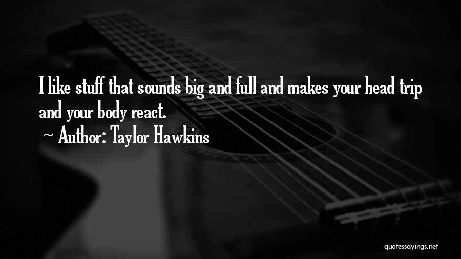 Taylor Hawkins Quotes: I Like Stuff That Sounds Big And Full And Makes Your Head Trip And Your Body React.