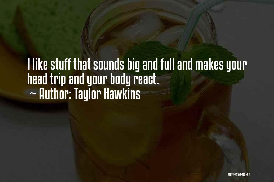 Taylor Hawkins Quotes: I Like Stuff That Sounds Big And Full And Makes Your Head Trip And Your Body React.