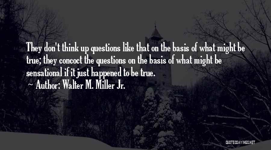 Walter M. Miller Jr. Quotes: They Don't Think Up Questions Like That On The Basis Of What Might Be True; They Concoct The Questions On