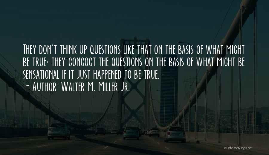 Walter M. Miller Jr. Quotes: They Don't Think Up Questions Like That On The Basis Of What Might Be True; They Concoct The Questions On