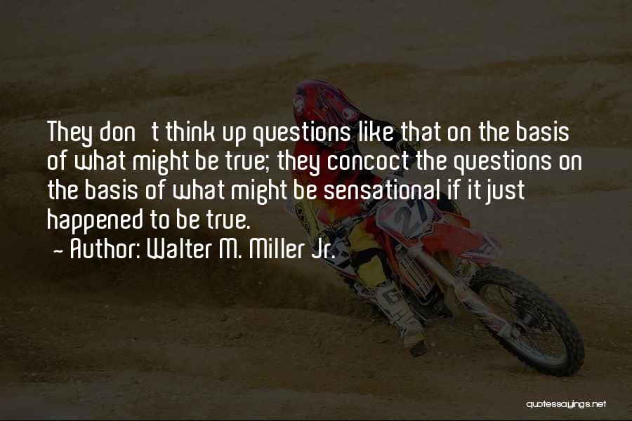 Walter M. Miller Jr. Quotes: They Don't Think Up Questions Like That On The Basis Of What Might Be True; They Concoct The Questions On