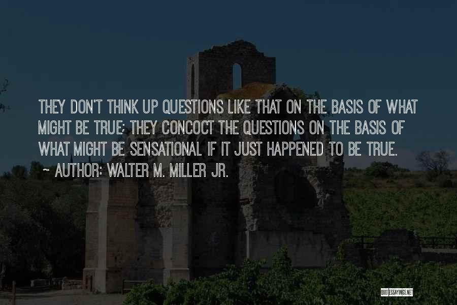 Walter M. Miller Jr. Quotes: They Don't Think Up Questions Like That On The Basis Of What Might Be True; They Concoct The Questions On