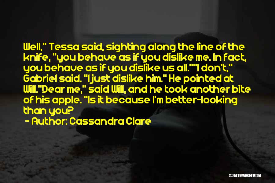 Cassandra Clare Quotes: Well, Tessa Said, Sighting Along The Line Of The Knife, You Behave As If You Dislike Me. In Fact, You