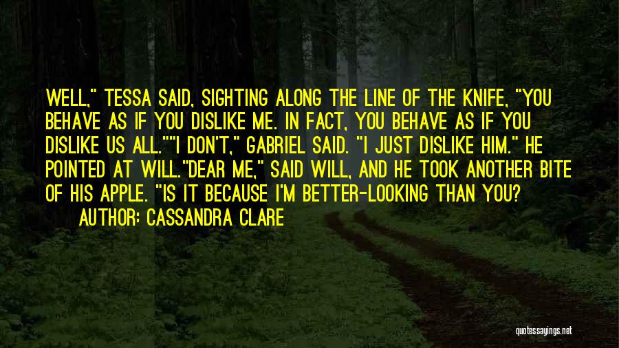 Cassandra Clare Quotes: Well, Tessa Said, Sighting Along The Line Of The Knife, You Behave As If You Dislike Me. In Fact, You