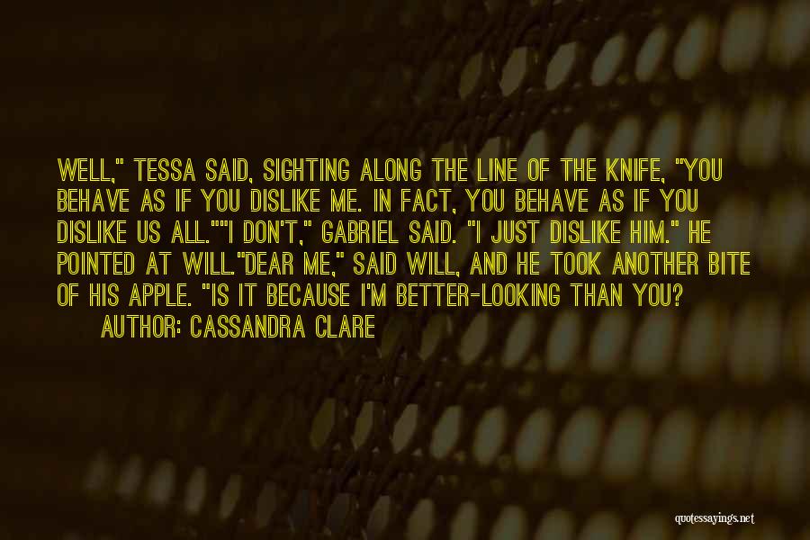 Cassandra Clare Quotes: Well, Tessa Said, Sighting Along The Line Of The Knife, You Behave As If You Dislike Me. In Fact, You