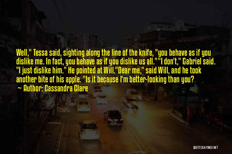 Cassandra Clare Quotes: Well, Tessa Said, Sighting Along The Line Of The Knife, You Behave As If You Dislike Me. In Fact, You