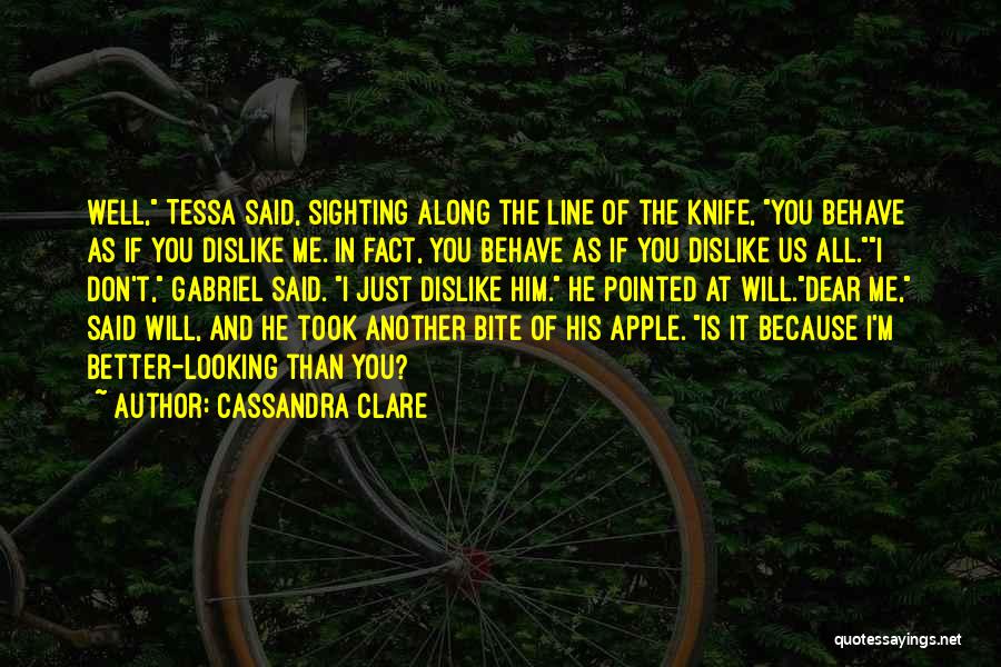 Cassandra Clare Quotes: Well, Tessa Said, Sighting Along The Line Of The Knife, You Behave As If You Dislike Me. In Fact, You