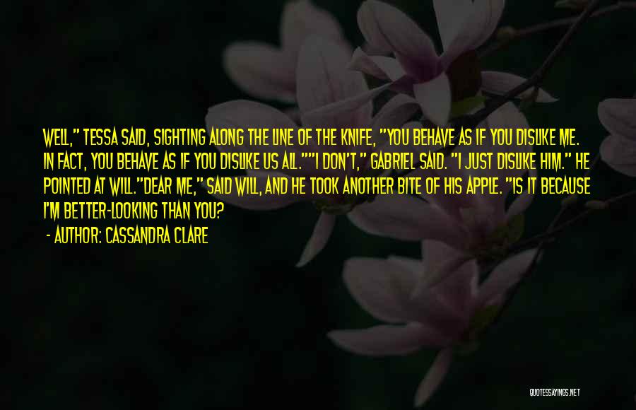 Cassandra Clare Quotes: Well, Tessa Said, Sighting Along The Line Of The Knife, You Behave As If You Dislike Me. In Fact, You