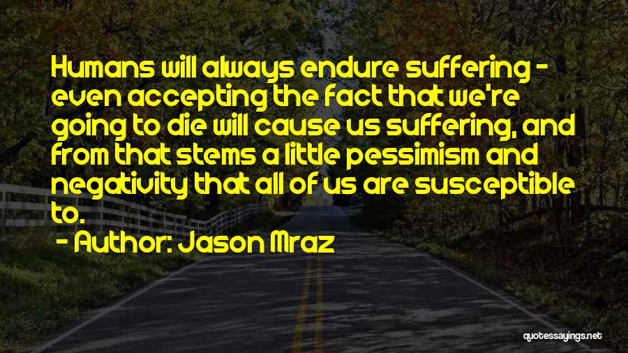 Jason Mraz Quotes: Humans Will Always Endure Suffering - Even Accepting The Fact That We're Going To Die Will Cause Us Suffering, And