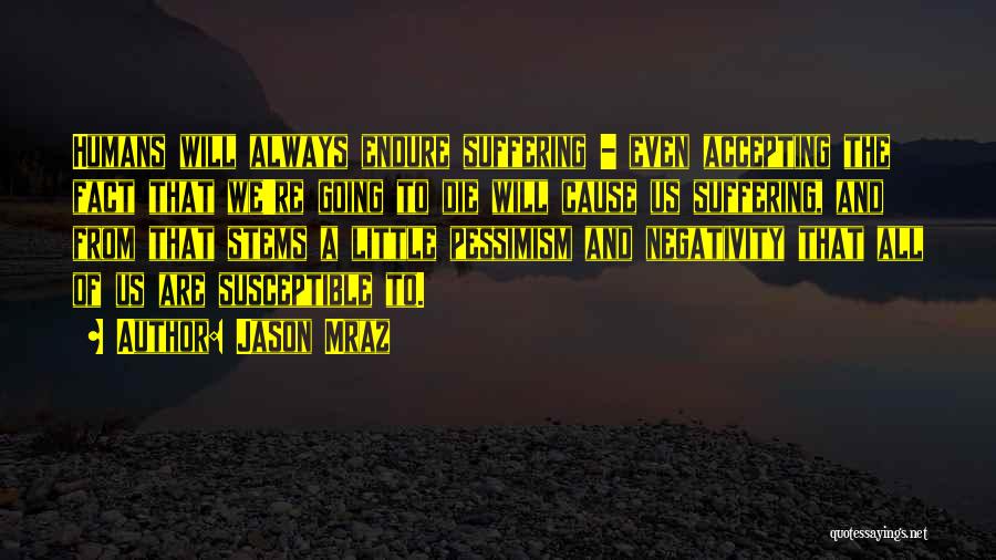 Jason Mraz Quotes: Humans Will Always Endure Suffering - Even Accepting The Fact That We're Going To Die Will Cause Us Suffering, And