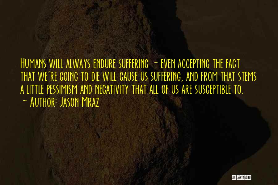 Jason Mraz Quotes: Humans Will Always Endure Suffering - Even Accepting The Fact That We're Going To Die Will Cause Us Suffering, And