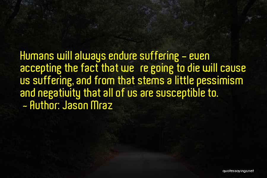 Jason Mraz Quotes: Humans Will Always Endure Suffering - Even Accepting The Fact That We're Going To Die Will Cause Us Suffering, And