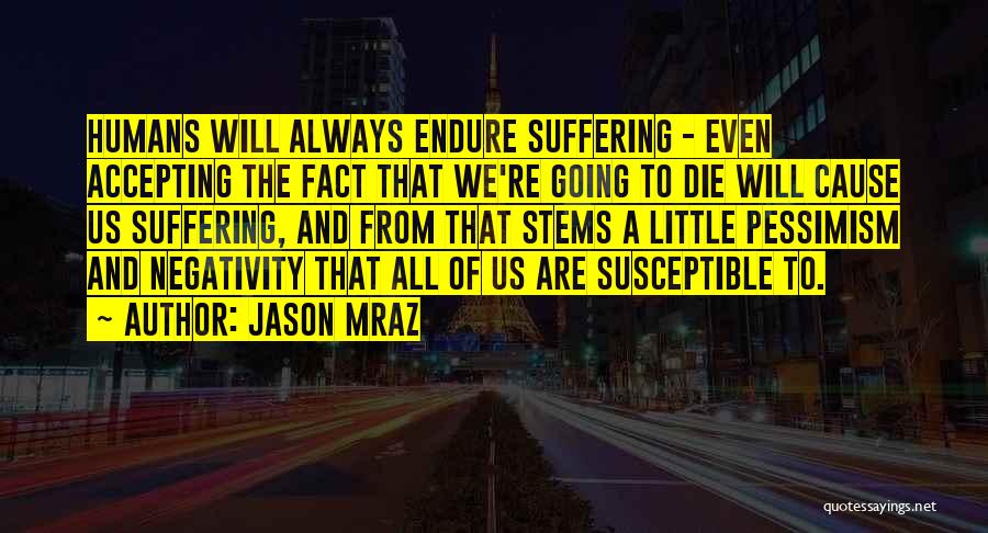 Jason Mraz Quotes: Humans Will Always Endure Suffering - Even Accepting The Fact That We're Going To Die Will Cause Us Suffering, And