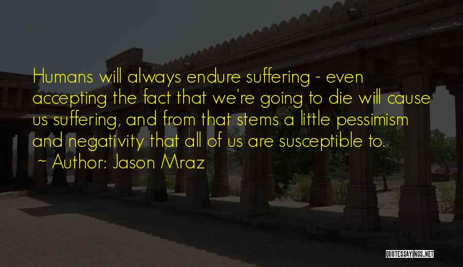 Jason Mraz Quotes: Humans Will Always Endure Suffering - Even Accepting The Fact That We're Going To Die Will Cause Us Suffering, And