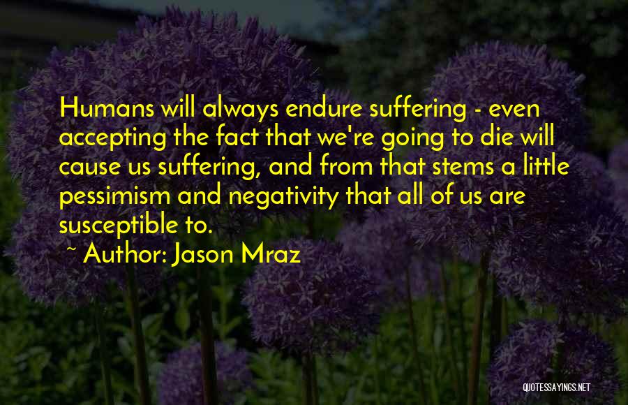 Jason Mraz Quotes: Humans Will Always Endure Suffering - Even Accepting The Fact That We're Going To Die Will Cause Us Suffering, And