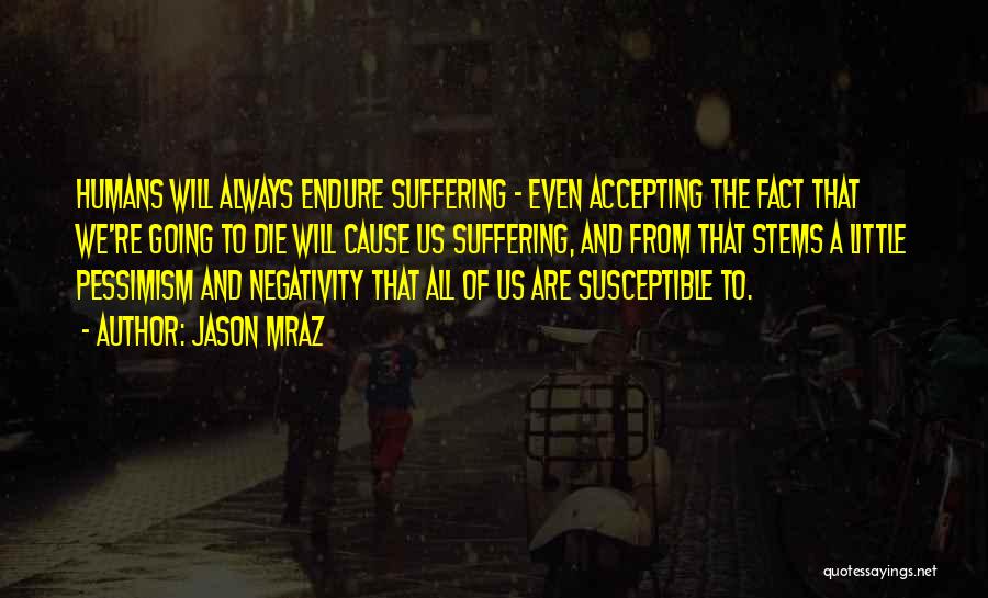 Jason Mraz Quotes: Humans Will Always Endure Suffering - Even Accepting The Fact That We're Going To Die Will Cause Us Suffering, And