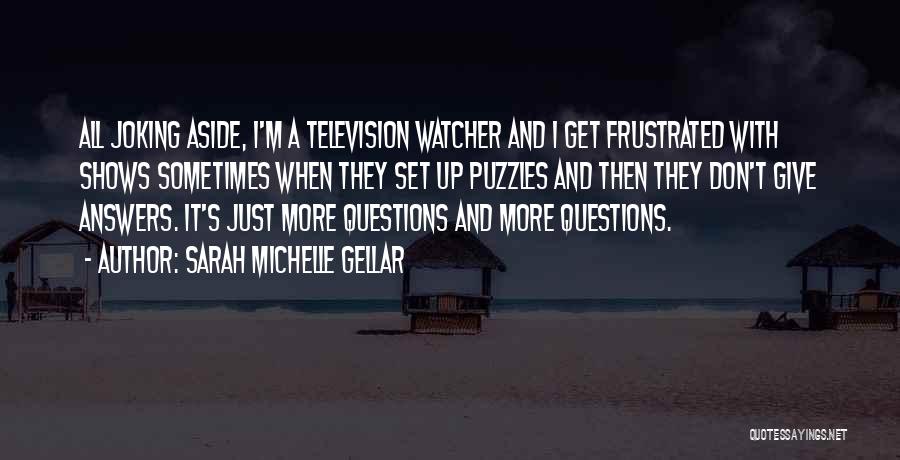 Sarah Michelle Gellar Quotes: All Joking Aside, I'm A Television Watcher And I Get Frustrated With Shows Sometimes When They Set Up Puzzles And