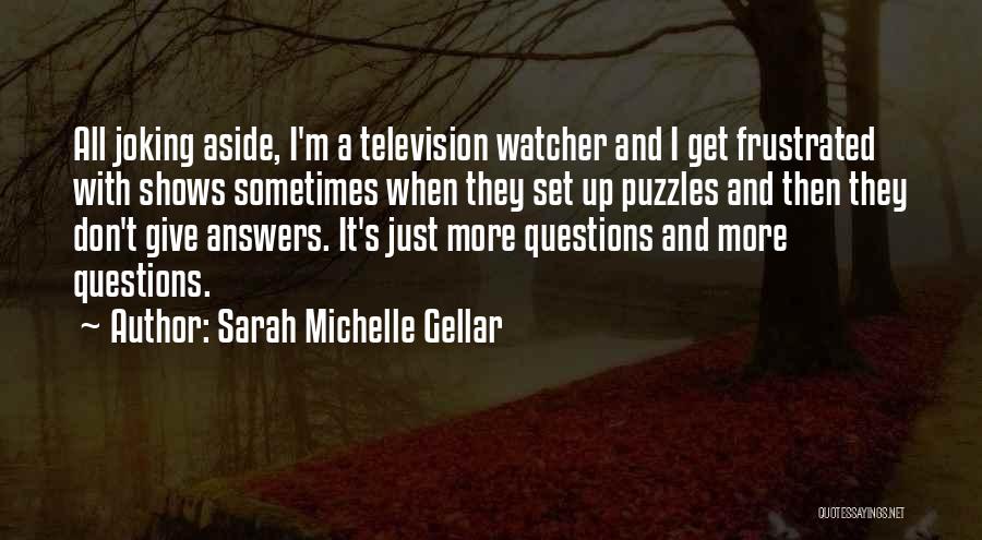 Sarah Michelle Gellar Quotes: All Joking Aside, I'm A Television Watcher And I Get Frustrated With Shows Sometimes When They Set Up Puzzles And