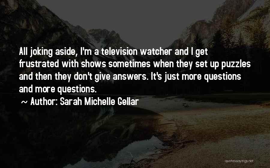 Sarah Michelle Gellar Quotes: All Joking Aside, I'm A Television Watcher And I Get Frustrated With Shows Sometimes When They Set Up Puzzles And