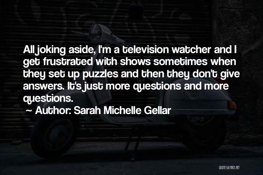 Sarah Michelle Gellar Quotes: All Joking Aside, I'm A Television Watcher And I Get Frustrated With Shows Sometimes When They Set Up Puzzles And