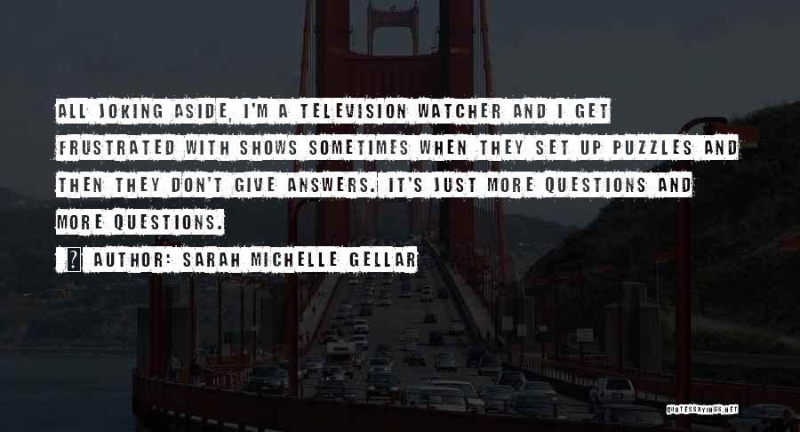 Sarah Michelle Gellar Quotes: All Joking Aside, I'm A Television Watcher And I Get Frustrated With Shows Sometimes When They Set Up Puzzles And