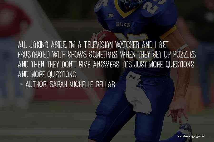 Sarah Michelle Gellar Quotes: All Joking Aside, I'm A Television Watcher And I Get Frustrated With Shows Sometimes When They Set Up Puzzles And