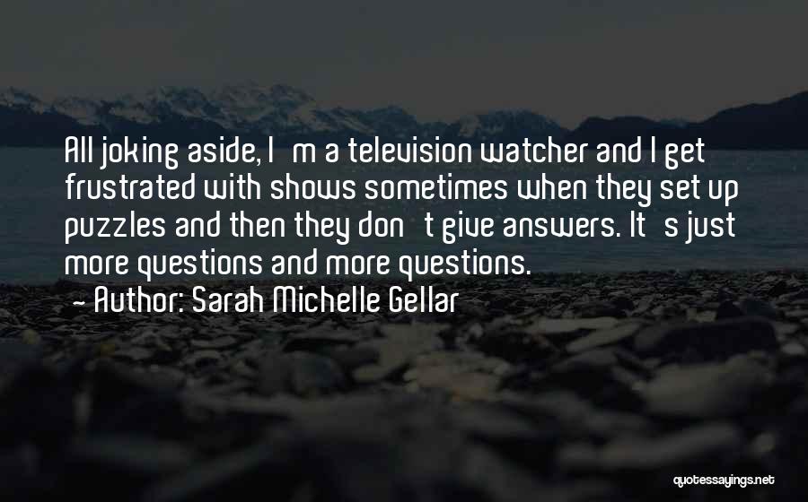 Sarah Michelle Gellar Quotes: All Joking Aside, I'm A Television Watcher And I Get Frustrated With Shows Sometimes When They Set Up Puzzles And