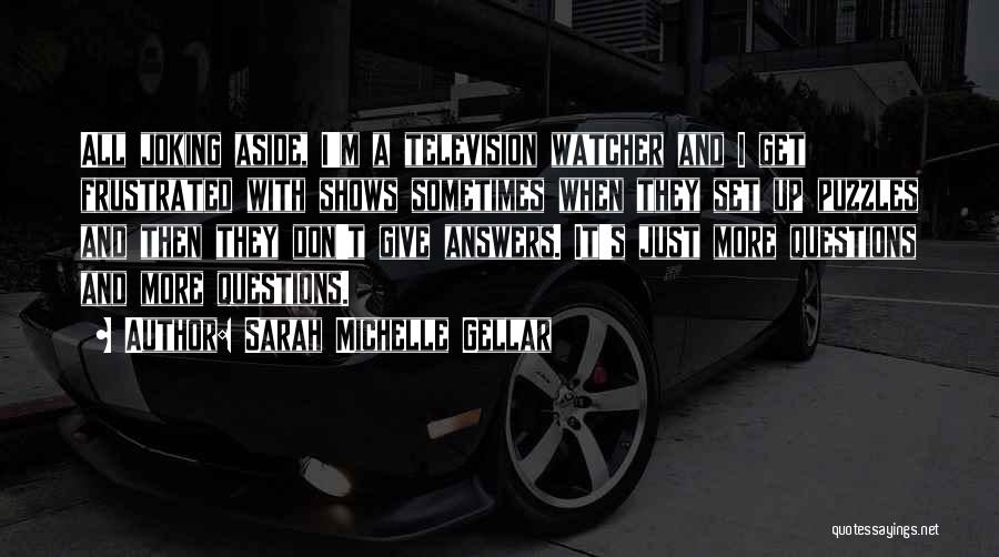 Sarah Michelle Gellar Quotes: All Joking Aside, I'm A Television Watcher And I Get Frustrated With Shows Sometimes When They Set Up Puzzles And