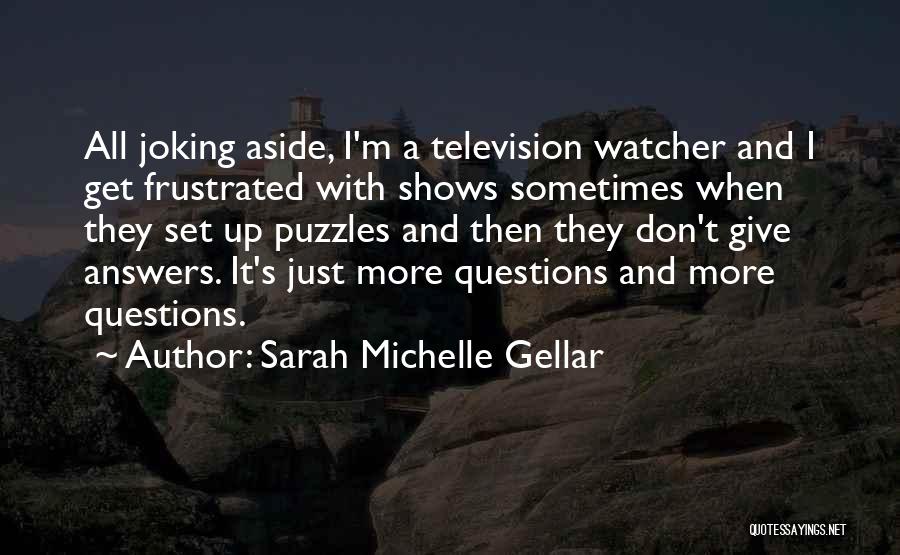 Sarah Michelle Gellar Quotes: All Joking Aside, I'm A Television Watcher And I Get Frustrated With Shows Sometimes When They Set Up Puzzles And