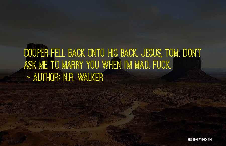 N.R. Walker Quotes: Cooper Fell Back Onto His Back. Jesus, Tom. Don't Ask Me To Marry You When I'm Mad. Fuck.