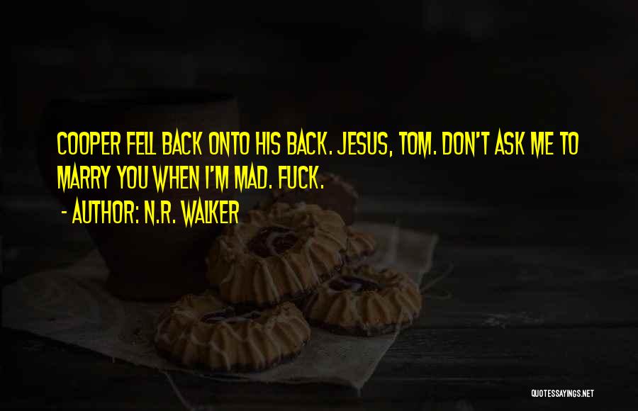N.R. Walker Quotes: Cooper Fell Back Onto His Back. Jesus, Tom. Don't Ask Me To Marry You When I'm Mad. Fuck.