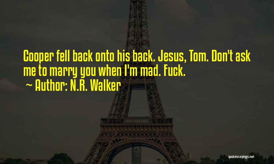 N.R. Walker Quotes: Cooper Fell Back Onto His Back. Jesus, Tom. Don't Ask Me To Marry You When I'm Mad. Fuck.