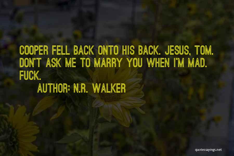 N.R. Walker Quotes: Cooper Fell Back Onto His Back. Jesus, Tom. Don't Ask Me To Marry You When I'm Mad. Fuck.