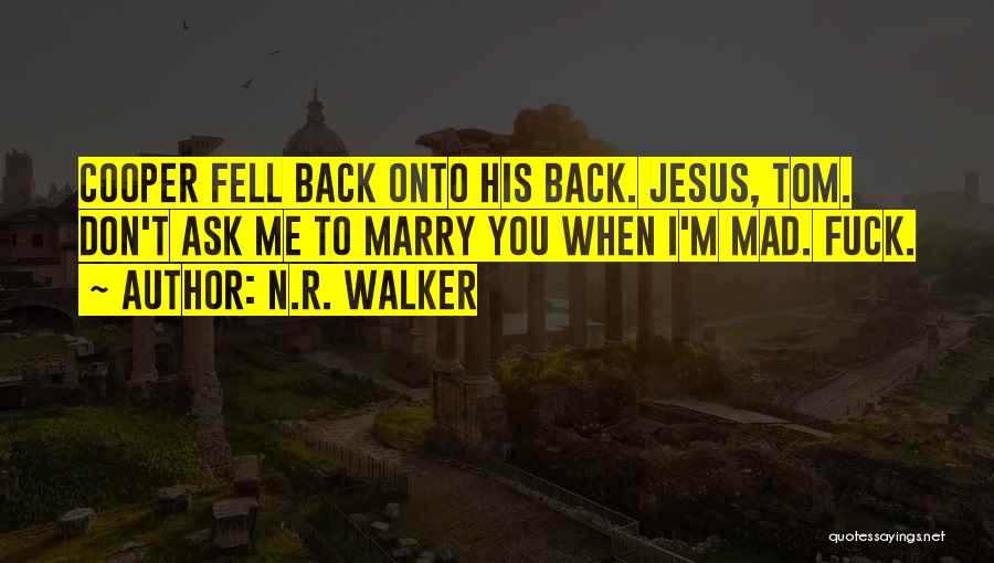 N.R. Walker Quotes: Cooper Fell Back Onto His Back. Jesus, Tom. Don't Ask Me To Marry You When I'm Mad. Fuck.