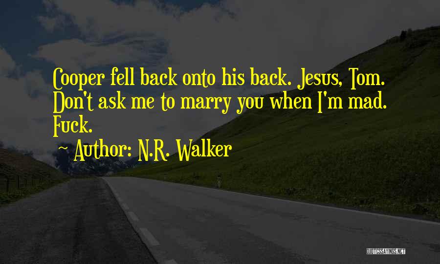 N.R. Walker Quotes: Cooper Fell Back Onto His Back. Jesus, Tom. Don't Ask Me To Marry You When I'm Mad. Fuck.