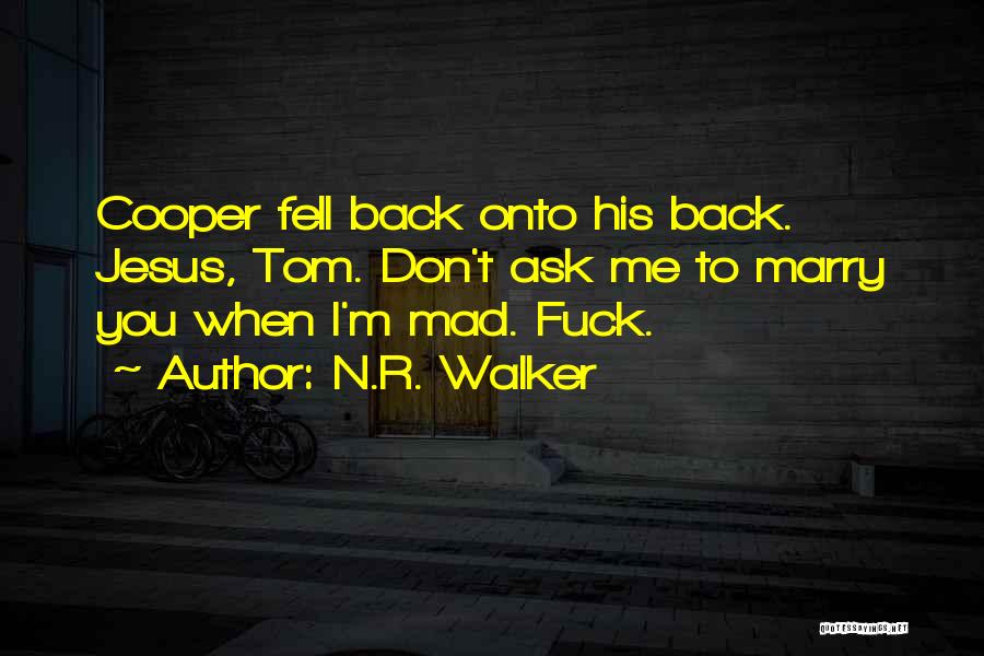 N.R. Walker Quotes: Cooper Fell Back Onto His Back. Jesus, Tom. Don't Ask Me To Marry You When I'm Mad. Fuck.