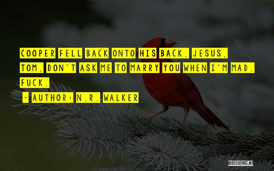 N.R. Walker Quotes: Cooper Fell Back Onto His Back. Jesus, Tom. Don't Ask Me To Marry You When I'm Mad. Fuck.