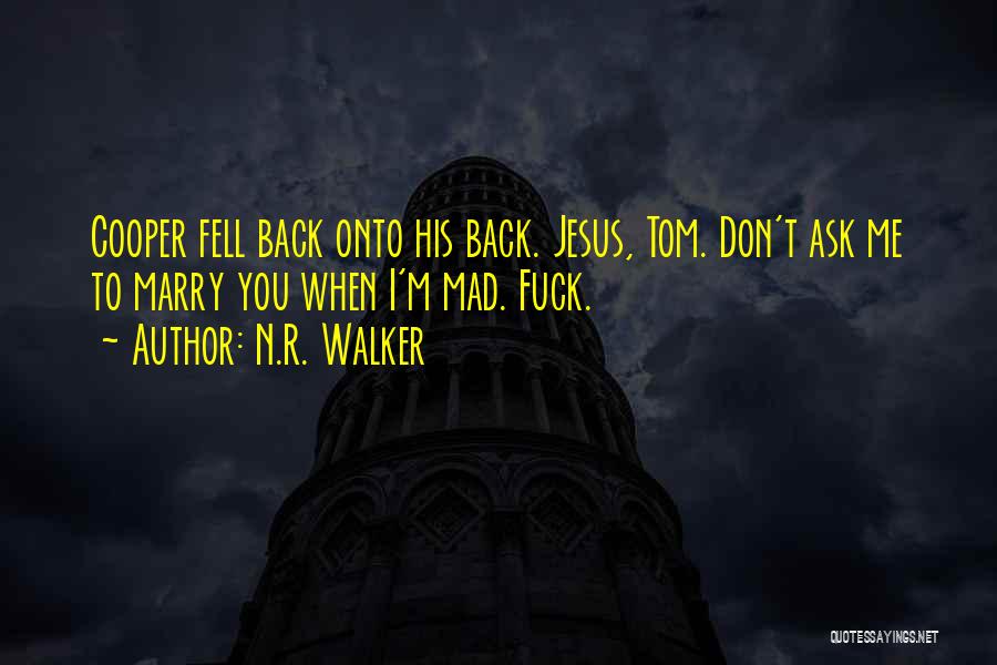 N.R. Walker Quotes: Cooper Fell Back Onto His Back. Jesus, Tom. Don't Ask Me To Marry You When I'm Mad. Fuck.