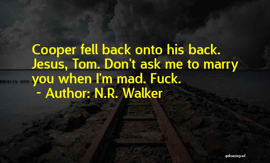 N.R. Walker Quotes: Cooper Fell Back Onto His Back. Jesus, Tom. Don't Ask Me To Marry You When I'm Mad. Fuck.