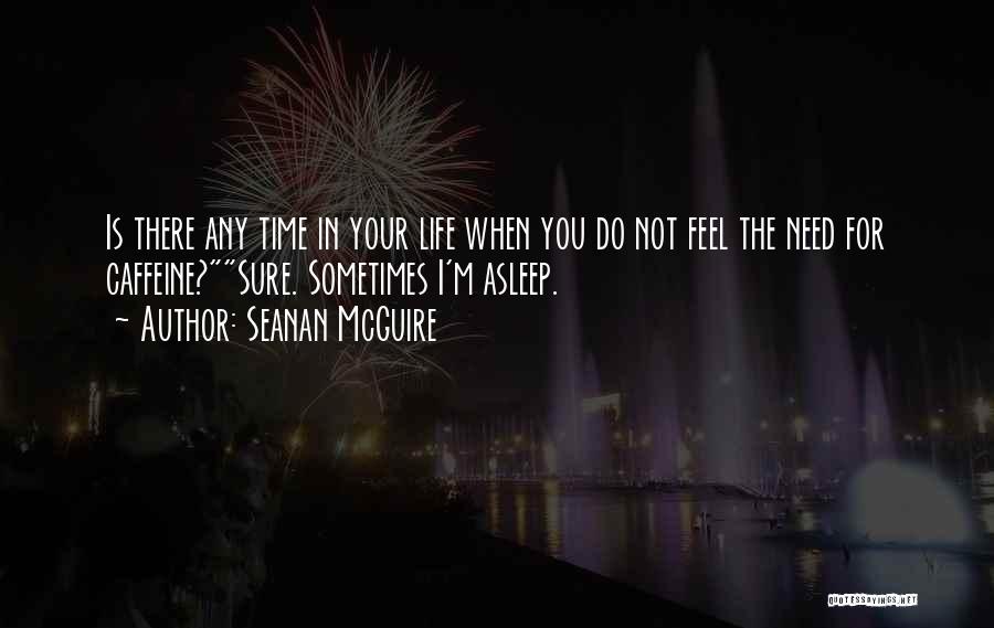 Seanan McGuire Quotes: Is There Any Time In Your Life When You Do Not Feel The Need For Caffeine?sure. Sometimes I'm Asleep.