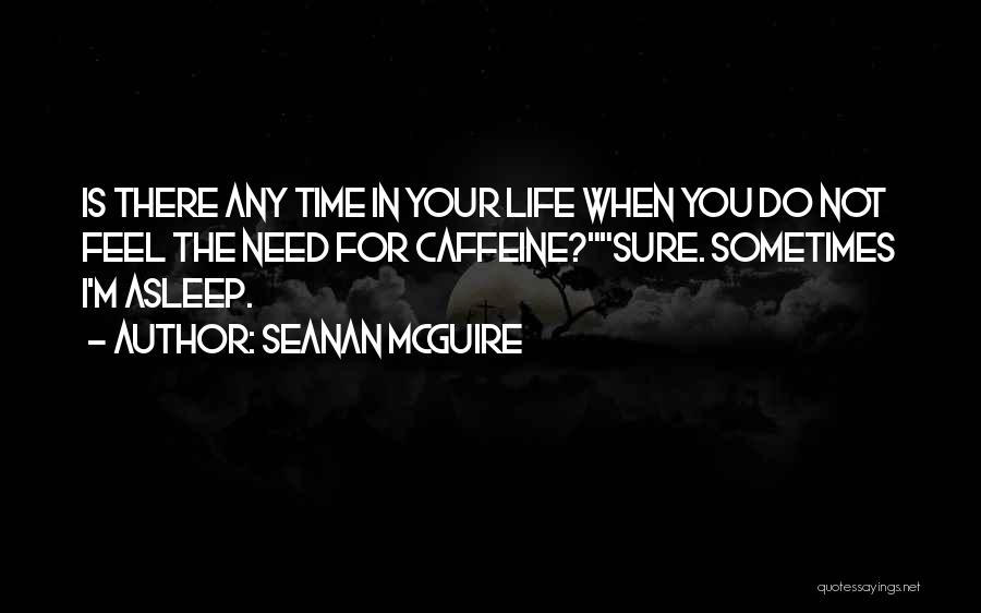 Seanan McGuire Quotes: Is There Any Time In Your Life When You Do Not Feel The Need For Caffeine?sure. Sometimes I'm Asleep.