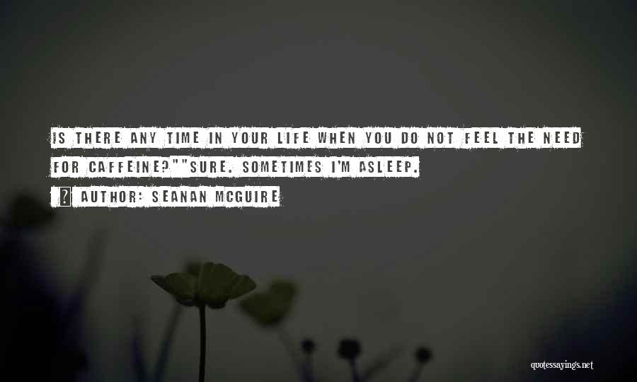 Seanan McGuire Quotes: Is There Any Time In Your Life When You Do Not Feel The Need For Caffeine?sure. Sometimes I'm Asleep.