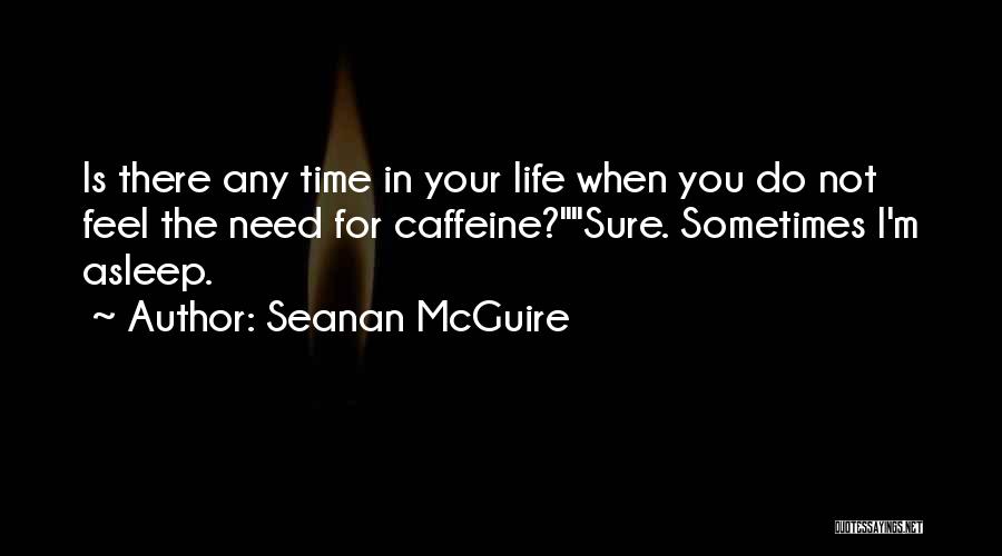 Seanan McGuire Quotes: Is There Any Time In Your Life When You Do Not Feel The Need For Caffeine?sure. Sometimes I'm Asleep.