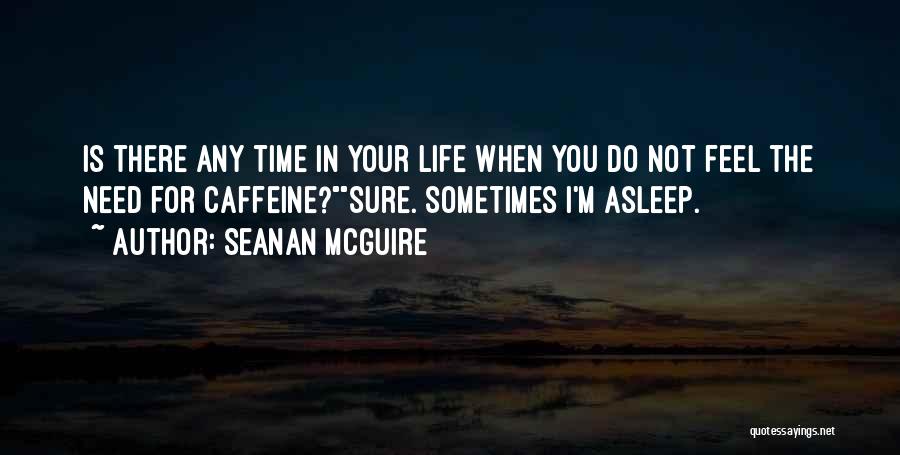 Seanan McGuire Quotes: Is There Any Time In Your Life When You Do Not Feel The Need For Caffeine?sure. Sometimes I'm Asleep.