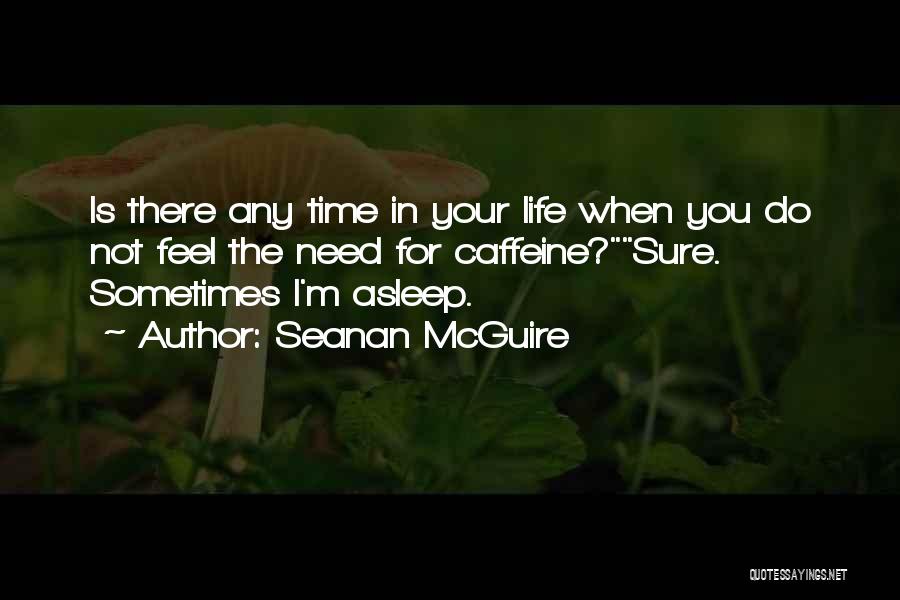 Seanan McGuire Quotes: Is There Any Time In Your Life When You Do Not Feel The Need For Caffeine?sure. Sometimes I'm Asleep.