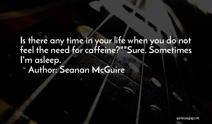 Seanan McGuire Quotes: Is There Any Time In Your Life When You Do Not Feel The Need For Caffeine?sure. Sometimes I'm Asleep.